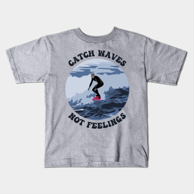 Catch Waves Not Feelings Kids T-Shirt by Slightly Unhinged